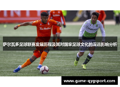 萨尔瓦多足球联赛发展历程及其对国家足球文化的深远影响分析