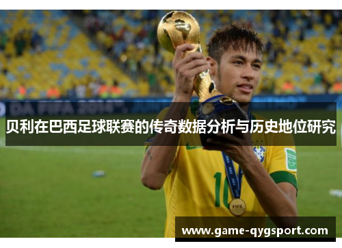 贝利在巴西足球联赛的传奇数据分析与历史地位研究