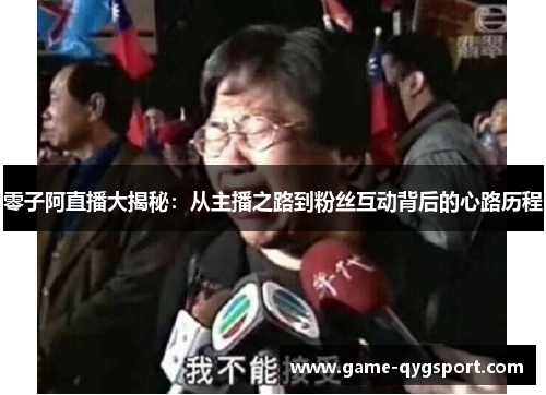 零子阿直播大揭秘：从主播之路到粉丝互动背后的心路历程